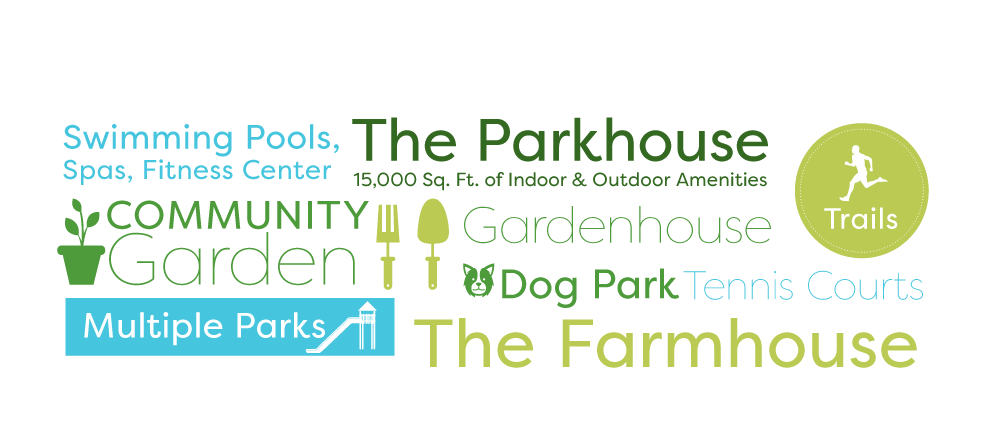 Swimming Pools, Spas, Fitness Center, The Farmhouse, Dog Park, Tennis Courts, Multiple Parks, Trails, 15,000 Sq. Ft. of Indoor & Outdoor Amenities, The Parkhouse, COMMUNITY Garden, Gardenhouse
